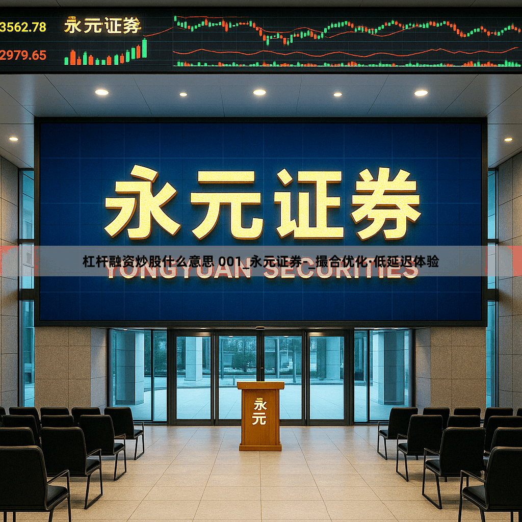 杠杆融资炒股什么意思 001_永元证券-_撮合优化·低延迟体验