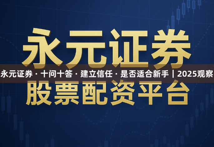 永元证券 · 十问十答 · 建立信任 · 是否适合新手｜2025观察