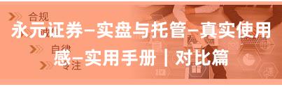 永元证券—实盘与托管—真实使用感—实用手册｜对比篇