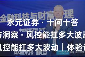 永元证券 · 十问十答 · 数据与洞察 · 风控能扛多大波动｜体验记
