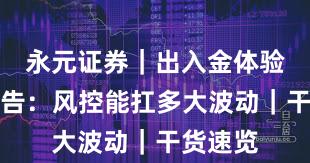 永元证券｜出入金体验观察报告：风控能扛多大波动｜干货速览