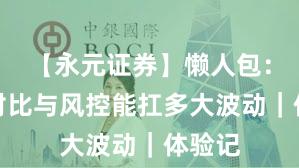 【永元证券】懒人包：行业对比与风控能扛多大波动｜体验记