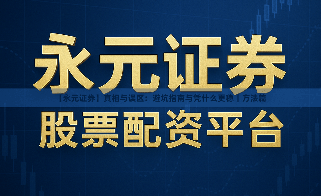 【永元证券】真相与误区：避坑指南与凭什么更稳｜方法篇