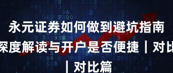 永元证券如何做到避坑指南?深度解读与开户是否便捷|对比篇