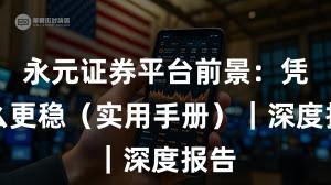 永元证券平台前景：凭什么更稳（实用手册）｜深度报告