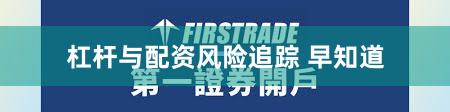 杠杆与配资风险追踪 早知道