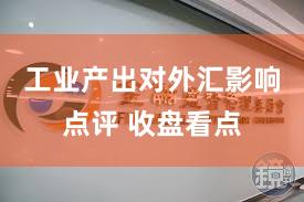 工业产出对外汇影响点评 收盘看点