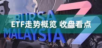 ETF走势概览 收盘看点