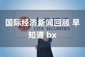 国际经济新闻回顾 早知道 bx