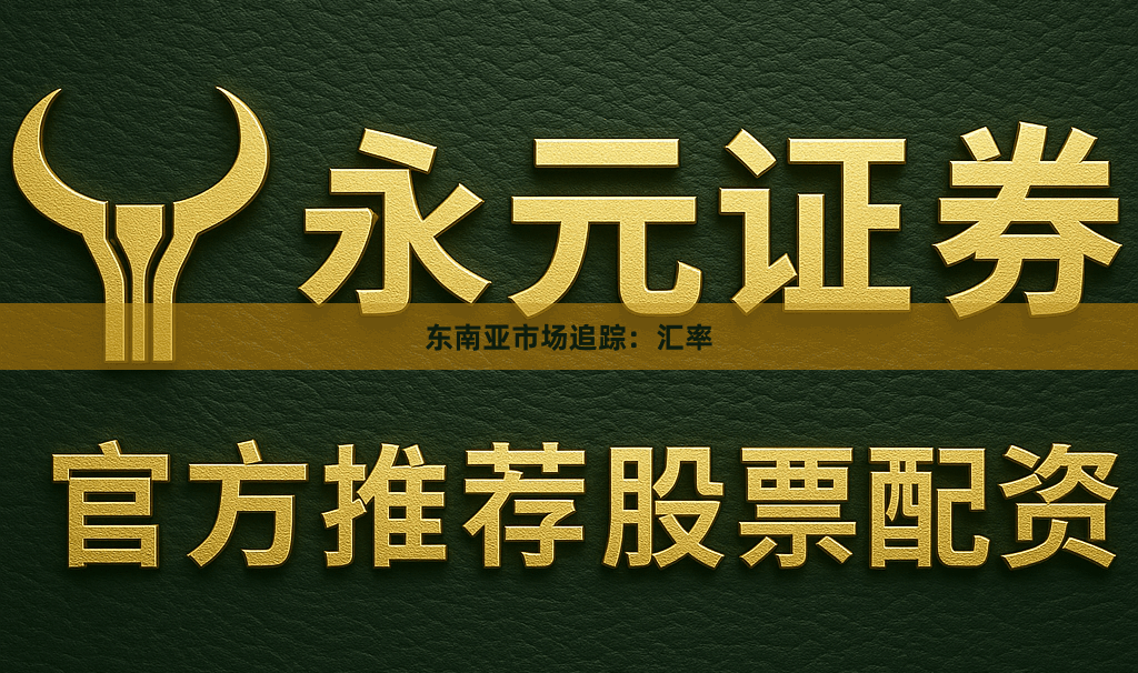 东南亚市场追踪：汇率