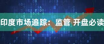 印度市场追踪:监管 开盘必读