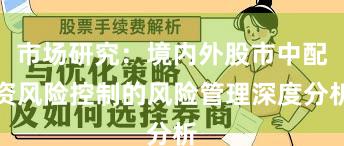 市场研究：境内外股市中配资风险控制的风险管理深度分析