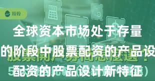 全球资本市场处于存量博弈格局的阶段中股票配资的产品设计新特征