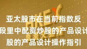 亚太股市在当前指数反复拉锯阶段里中配资炒股的产品设计操作指引