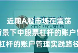 近期A股市场在震荡市环境背景下中股票杠杆的账户管理实践路径