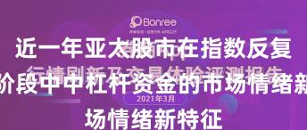 近一年亚太股市在指数反复拉锯阶段中中杠杆资金的市场情绪新特征