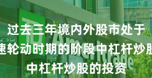 过去三年境内外股市处于热点快速轮动时期的阶段中杠杆炒股的投资