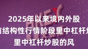 2025年以来境内外股市在当前结构性行情阶段里中杠杆炒股的风
