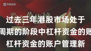过去三年港股市场处于宽幅震荡周期的阶段中杠杆资金的账户管理新