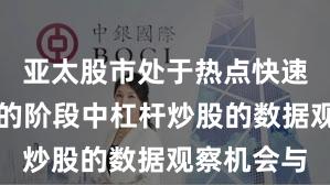 亚太股市处于热点快速轮动时期的阶段中杠杆炒股的数据观察机会与