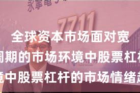 全球资本市场面对宽幅震荡周期的市场环境中股票杠杆的市场情绪趋