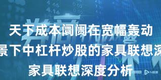 天下成本阛阓在宽幅轰动周期布景下中杠杆炒股的家具联想深度分析