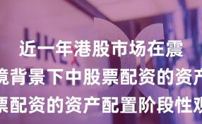 近一年港股市场在震荡市环境背景下中股票配资的资产配置阶段性观