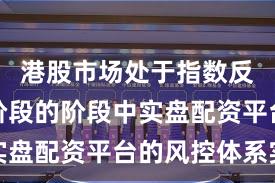 港股市场处于指数反复拉锯阶段的阶段中实盘配资平台的风控体系实
