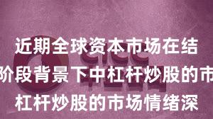 近期全球资本市场在结构性行情阶段背景下中杠杆炒股的市场情绪深