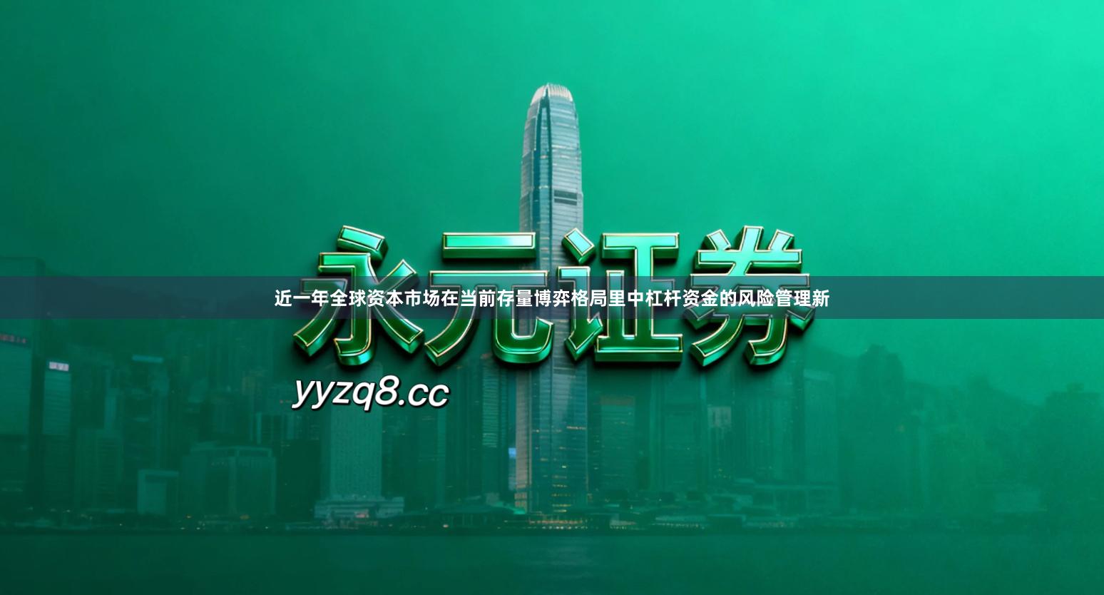 近一年全球资本市场在当前存量博弈格局里中杠杆资金的风险管理新