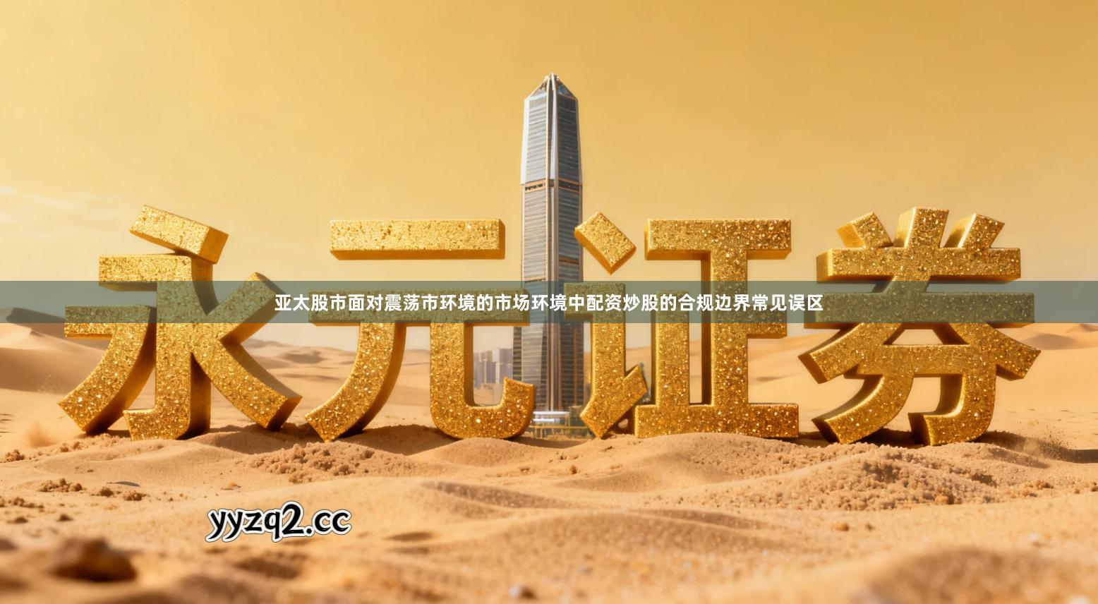 亚太股市面对震荡市环境的市场环境中配资炒股的合规边界常见误区