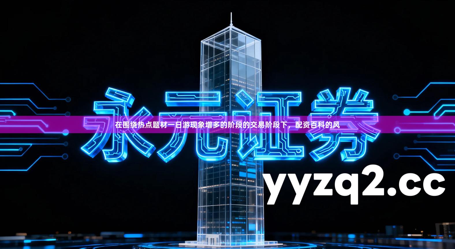 在围绕热点题材一日游现象增多的阶段的交易阶段下，配资百科的风