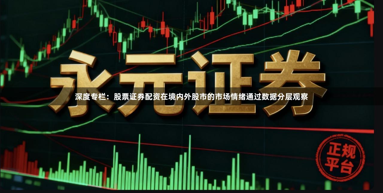 深度专栏：股票证券配资在境内外股市的市场情绪通过数据分层观察