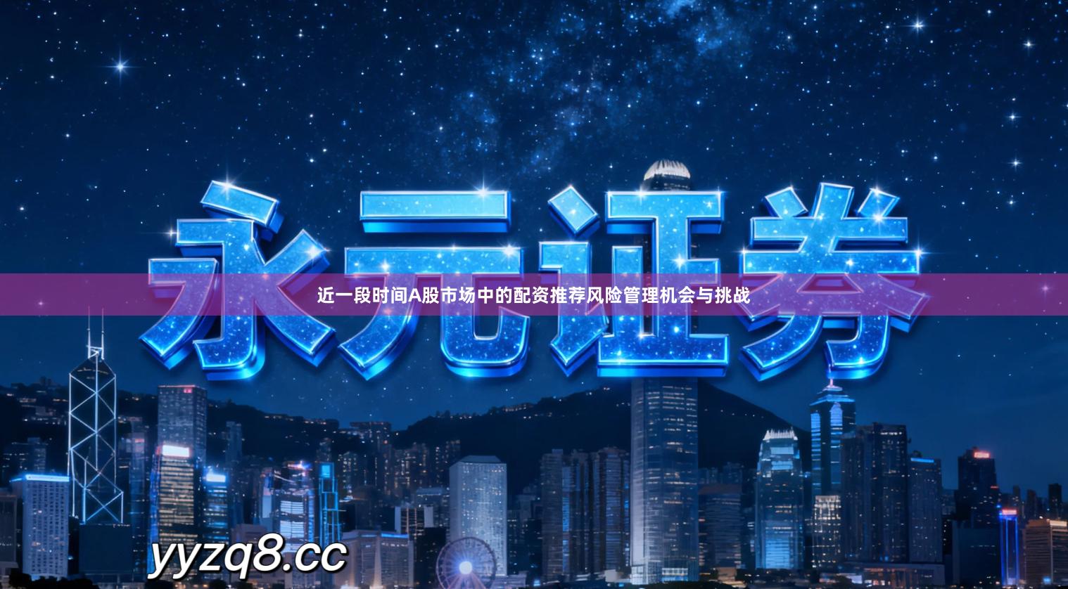 近一段时间A股市场中的配资推荐风险管理机会与挑战