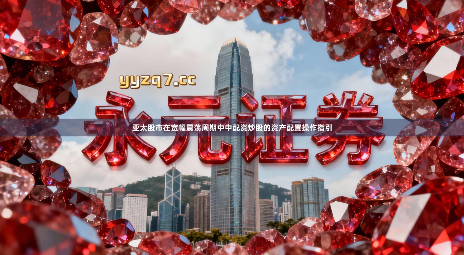 亚太股市在宽幅震荡周期中中配资炒股的资产配置操作指引