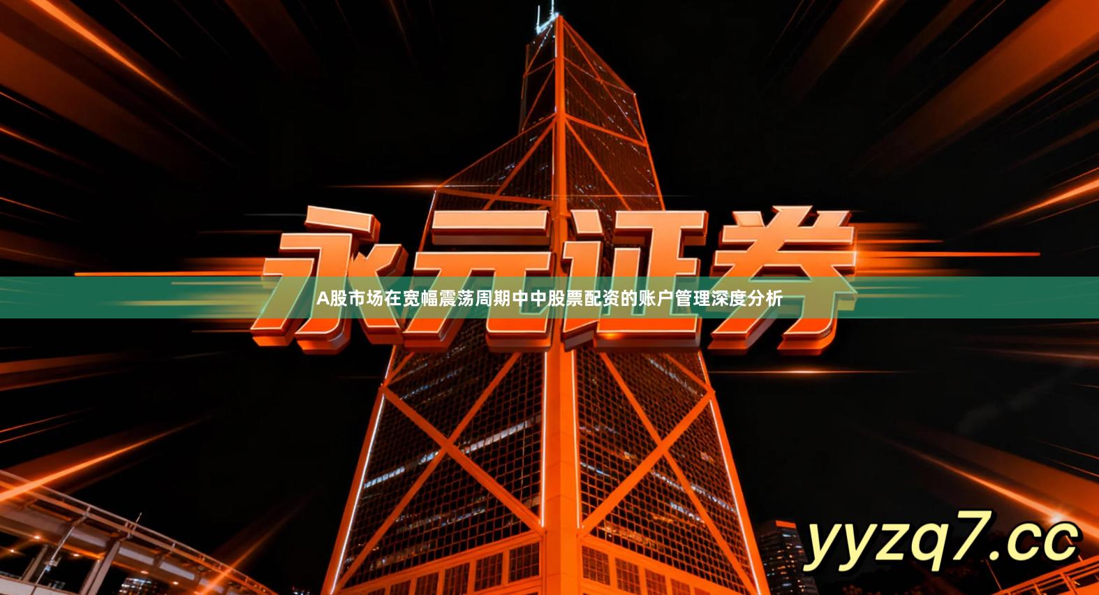 A股市场在宽幅震荡周期中中股票配资的账户管理深度分析