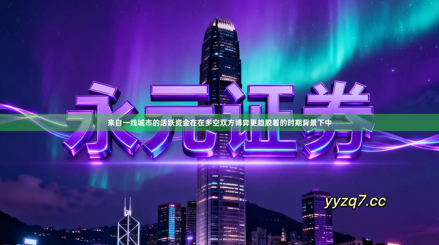 来自一线城市的活跃资金在在多空双方博弈更趋胶着的时期背景下中