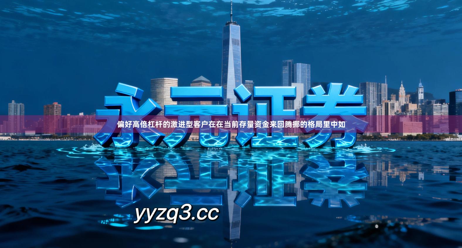 偏好高倍杠杆的激进型客户在在当前存量资金来回腾挪的格局里中如