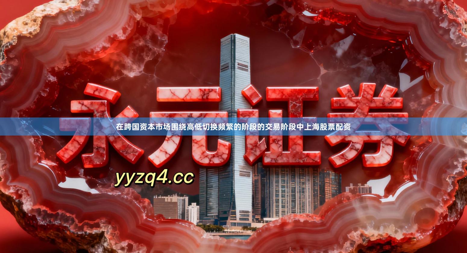 在跨国资本市场围绕高低切换频繁的阶段的交易阶段中上海股票配资