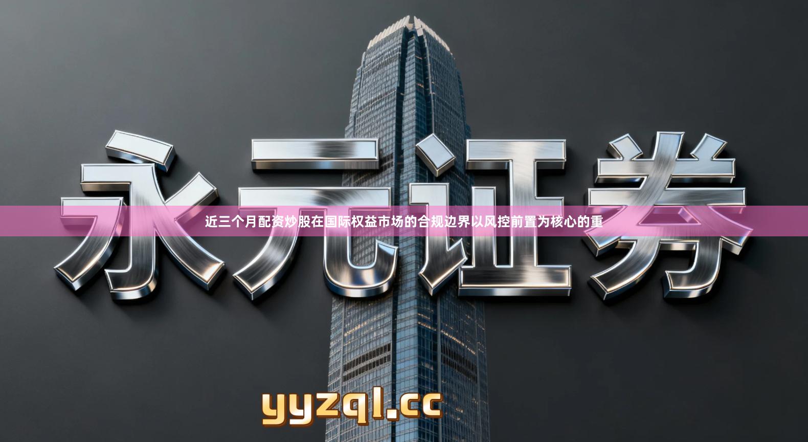 近三个月配资炒股在国际权益市场的合规边界以风控前置为核心的重