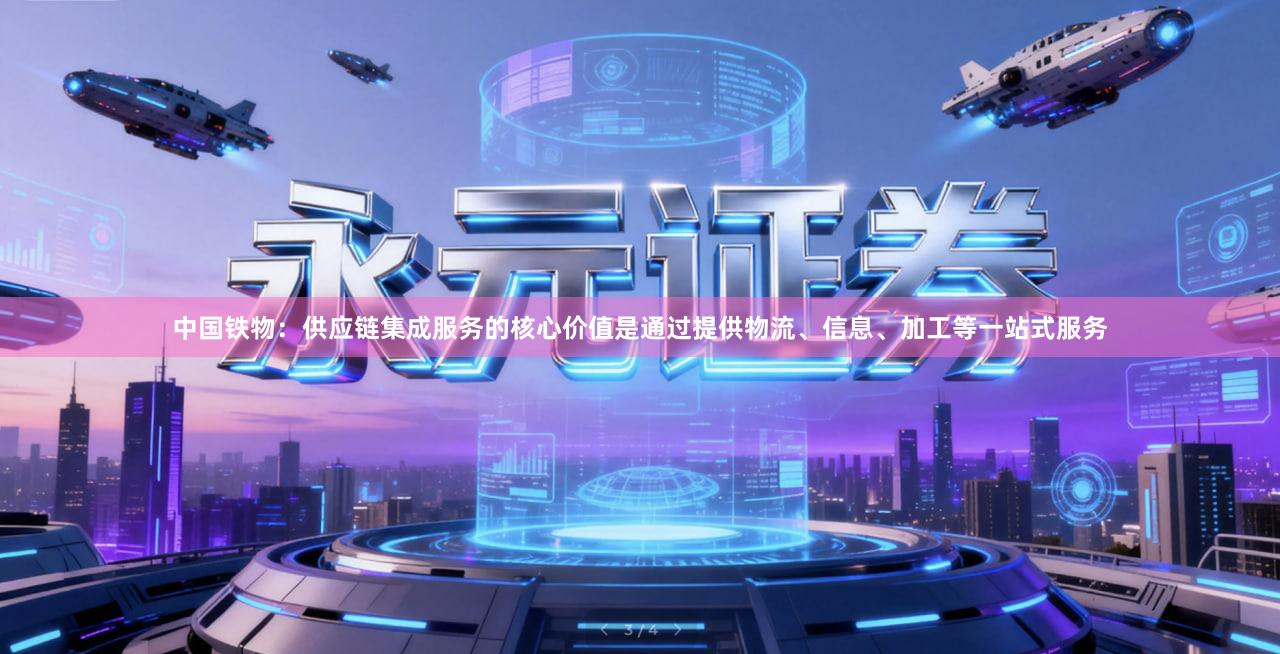 中国铁物：供应链集成服务的核心价值是通过提供物流、信息、加工等一站式服务