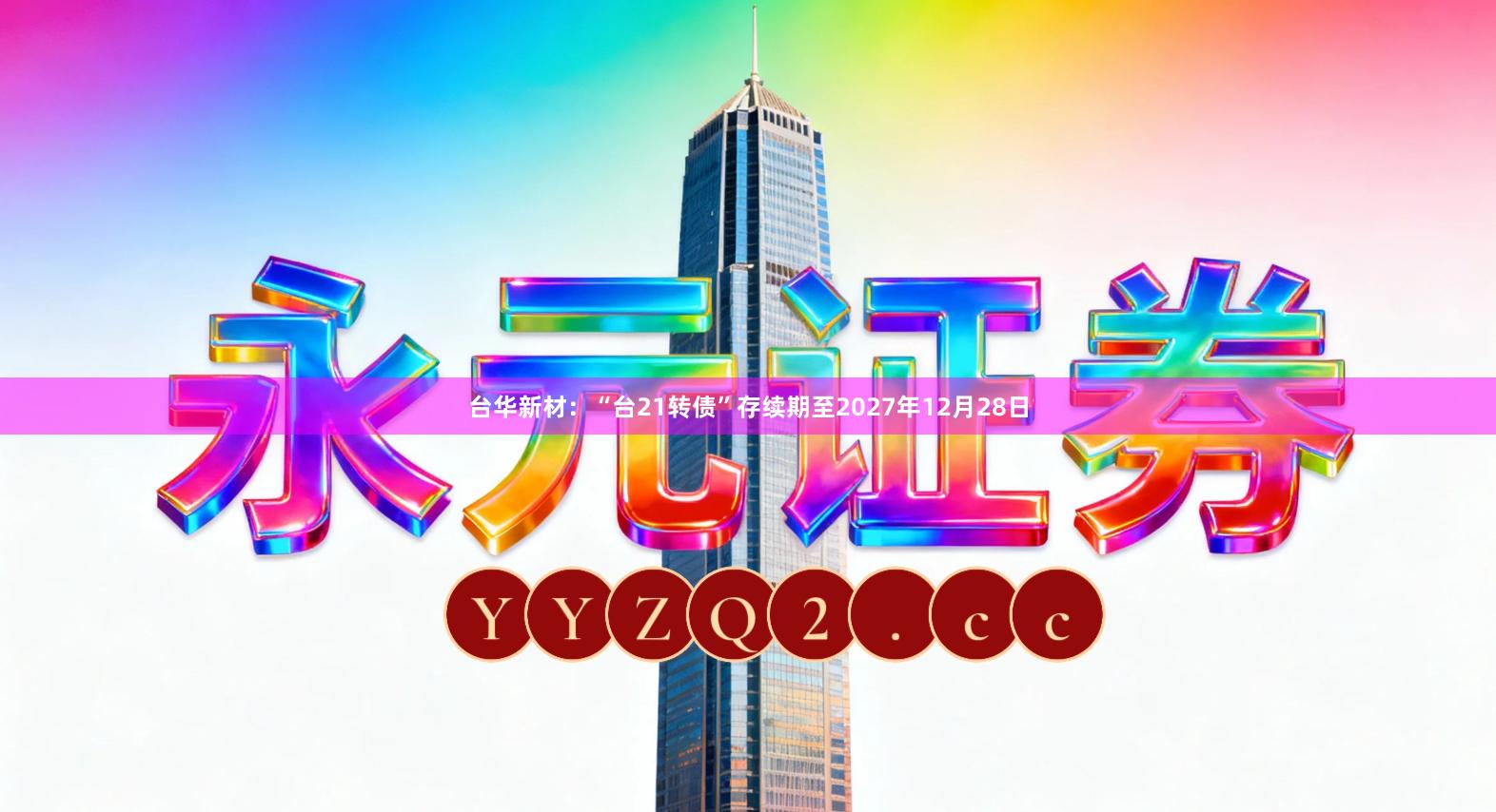 台华新材：“台21转债”存续期至2027年12月28日