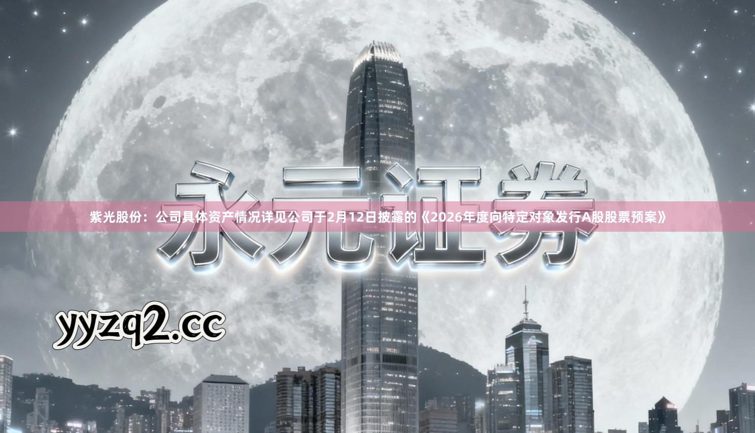 紫光股份：公司具体资产情况详见公司于2月12日披露的《2026年度向特定对象发行A股股票预案》