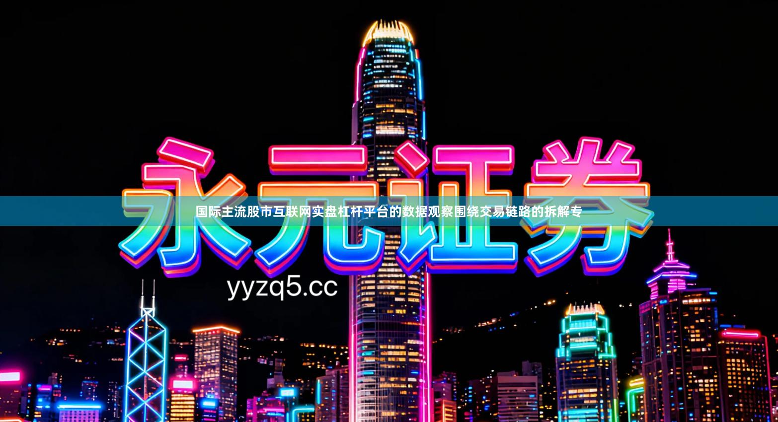 国际主流股市互联网实盘杠杆平台的数据观察围绕交易链路的拆解专