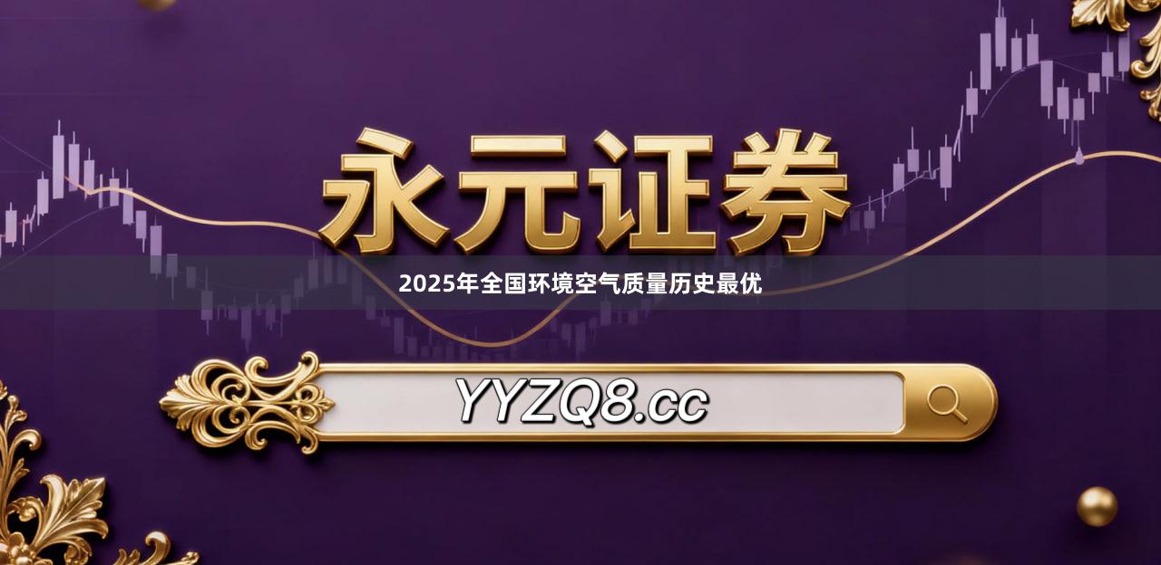2025年全国环境空气质量历史最优